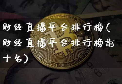 财经直播平台排行榜(财经直播平台排行榜前十名)_https://www.lclxwz.com_郑商所_第1张