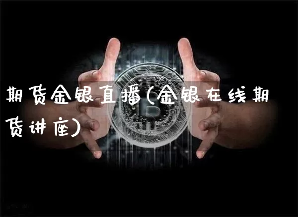 期货金银直播(金银在线期货讲座)_https://www.lclxwz.com_大商所_第1张