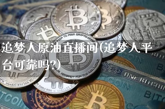 追梦人原油直播间(追梦人平台可靠吗?)_https://www.lclxwz.com_上期能源_第1张
