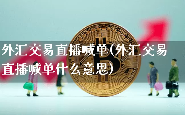 外汇交易直播喊单(外汇交易直播喊单什么意思)_https://www.lclxwz.com_上期能源_第1张