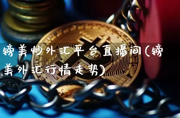 镑美炒外汇平台直播间(镑美外汇行情走势)_https://www.lclxwz.com_大商所_第1张
