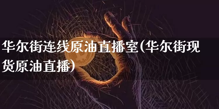 华尔街连线原油直播室(华尔街现货原油直播)_https://www.lclxwz.com_郑商所_第1张