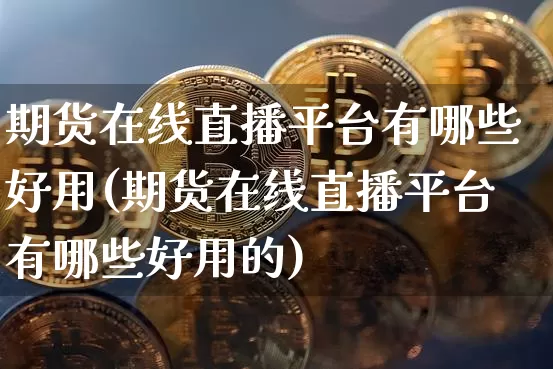 期货在线直播平台有哪些好用(期货在线直播平台有哪些好用的)_https://www.lclxwz.com_上期能源_第1张