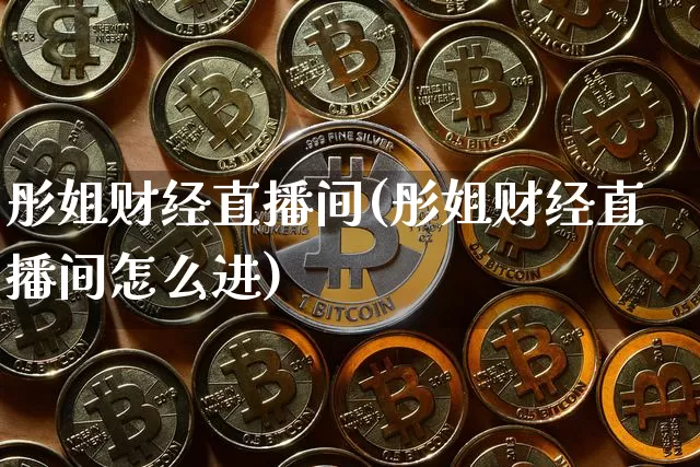 彤姐财经直播间(彤姐财经直播间怎么进)_https://www.lclxwz.com_上期能源_第1张