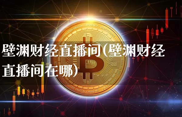 壁渊财经直播间(壁渊财经直播间在哪)_https://www.lclxwz.com_大商所_第1张