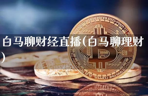 白马聊财经直播(白马聊理财)_https://www.lclxwz.com_郑商所_第1张