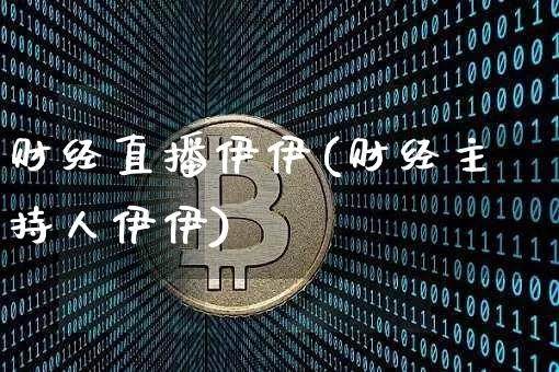 财经直播伊伊(财经主持人伊伊)_https://www.lclxwz.com_郑商所_第1张
