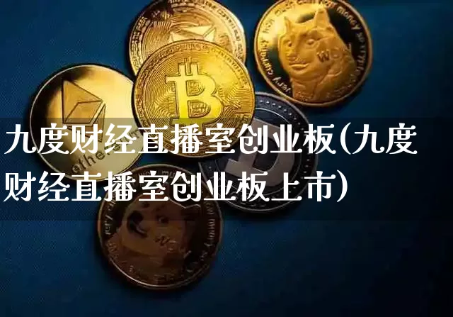 九度财经直播室创业板(九度财经直播室创业板上市)_https://www.lclxwz.com_上期能源_第1张
