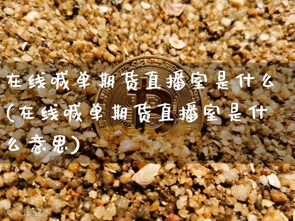 在线喊单期货直播室是什么(在线喊单期货直播室是什么意思)_https://www.lclxwz.com_广期所_第1张