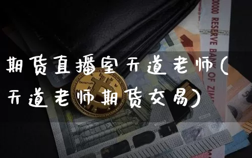 期货直播室天道老师(天道老师期货交易)_https://www.lclxwz.com_大商所_第1张