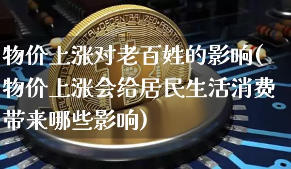 物价上涨对老百姓的影响(物价上涨会给居民生活消费带来哪些影响)_大商所_第1张_财经网 物价上涨对老百姓的影响(物价上涨会给居民生活消费带来哪些影响)_https://www.lclxwz.com_大商所_第1张