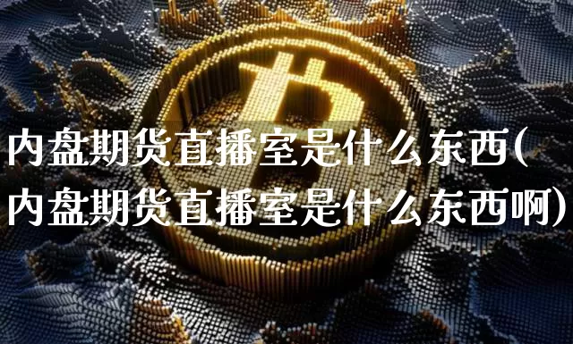 内盘期货直播室是什么东西(内盘期货直播室是什么东西啊)_https://www.lclxwz.com_广期所_第1张