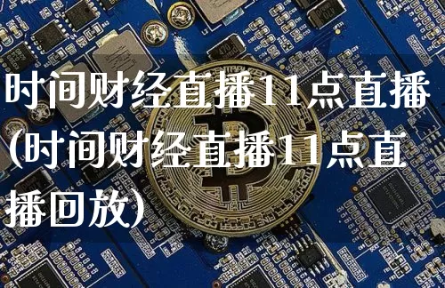 时间财经直播11点直播(时间财经直播11点直播回放)_https://www.lclxwz.com_郑商所_第1张