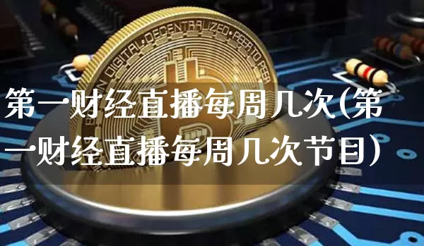 第一财经直播每周几次(第一财经直播每周几次节目)_https://www.lclxwz.com_大商所_第1张