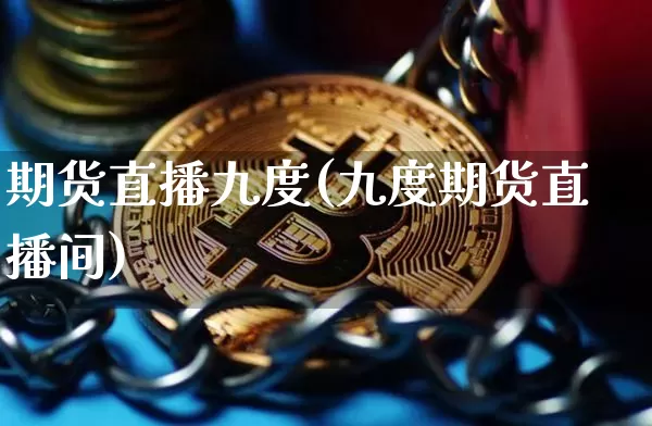 期货直播九度(九度期货直播间)_https://www.lclxwz.com_广期所_第1张