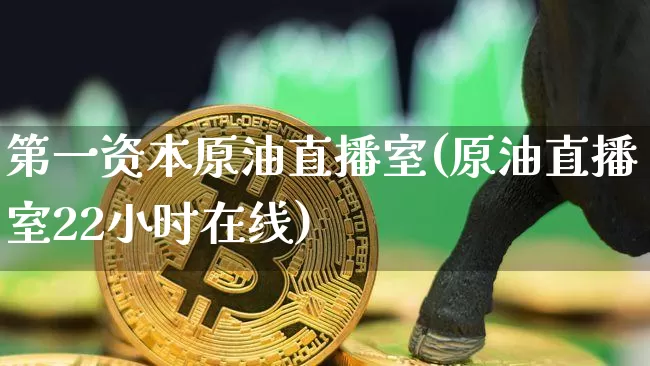 第一资本原油直播室(原油直播室22小时在线)_https://www.lclxwz.com_郑商所_第1张
