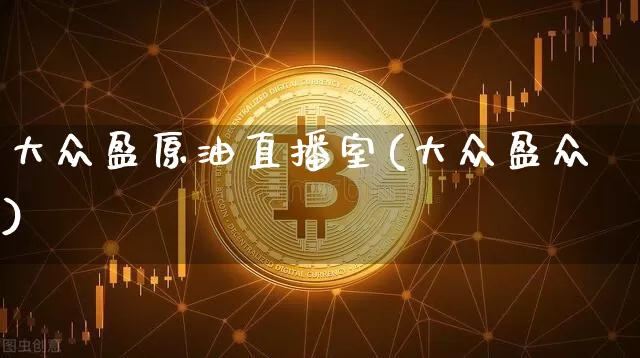 大众盈原油直播室(大众盈众)_https://www.lclxwz.com_上期能源_第1张
