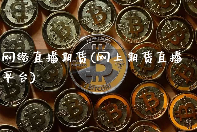 网络直播期货(网上期货直播平台)_https://www.lclxwz.com_大商所_第1张