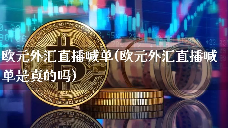 欧元外汇直播喊单(欧元外汇直播喊单是真的吗)_https://www.lclxwz.com_郑商所_第1张