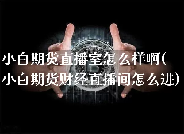 小白期货直播室怎么样啊(小白期货财经直播间怎么进)_https://www.lclxwz.com_中金所_第1张