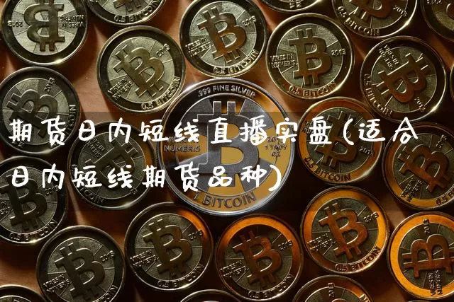 期货日内短线直播实盘(适合日内短线期货品种)_https://www.lclxwz.com_大商所_第1张