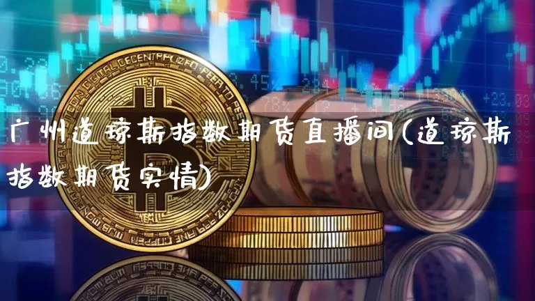 广州道琼斯指数期货直播间(道琼斯指数期货实情)_https://www.lclxwz.com_郑商所_第1张