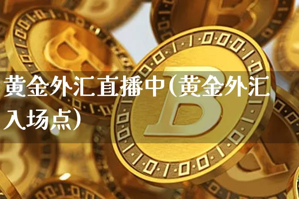 黄金外汇直播中(黄金外汇入场点)_https://www.lclxwz.com_郑商所_第1张