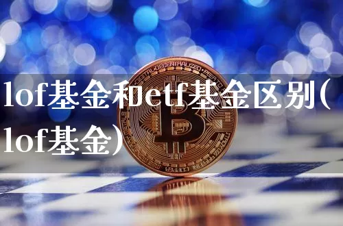 lof基金和etf基金区别(lof基金)_https://www.lclxwz.com_上期所_第1张