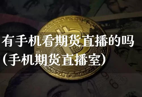 有手机看期货直播的吗(手机期货直播室)_https://www.lclxwz.com_郑商所_第1张
