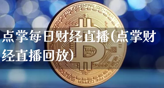 点掌每日财经直播(点掌财经直播回放)_https://www.lclxwz.com_上期能源_第1张