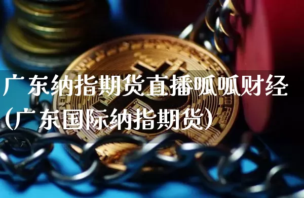 广东纳指期货直播呱呱财经(广东国际纳指期货)_https://www.lclxwz.com_大商所_第1张