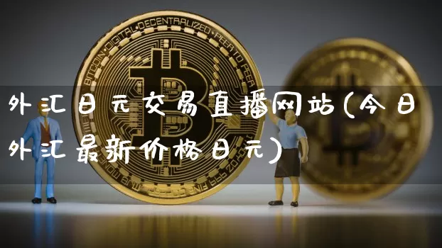 外汇日元交易直播网站(今日外汇最新价格日元)_https://www.lclxwz.com_郑商所_第1张