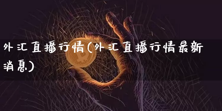 外汇直播行情(外汇直播行情最新消息)_https://www.lclxwz.com_郑商所_第1张
