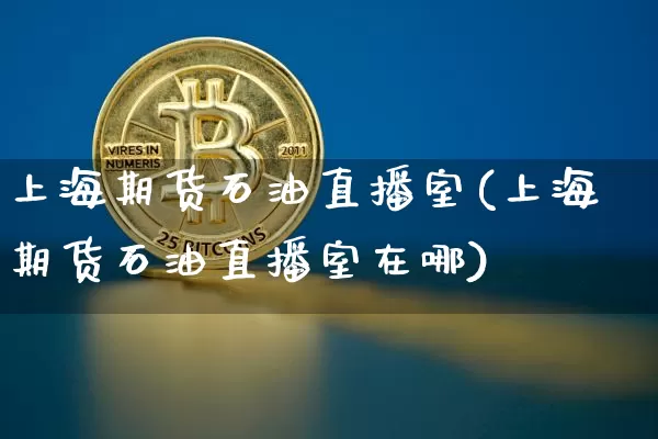 上海期货石油直播室(上海期货石油直播室在哪)_https://www.lclxwz.com_上期所_第1张