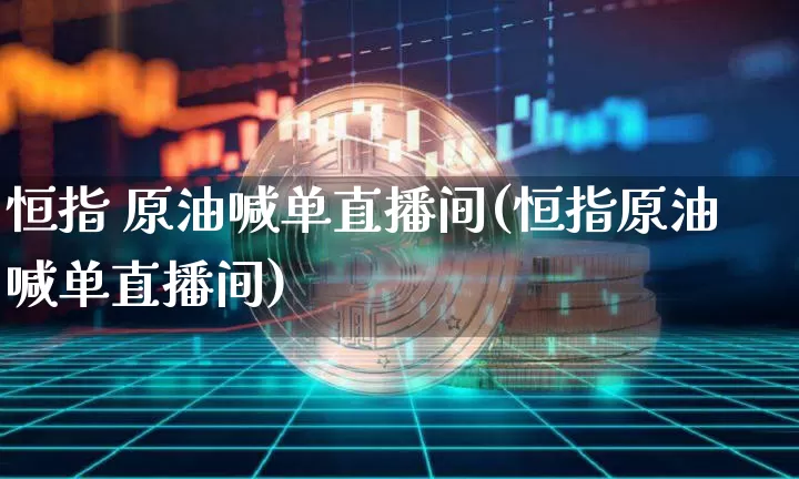 恒指 原油喊单直播间(恒指原油喊单直播间)_https://www.lclxwz.com_大商所_第1张