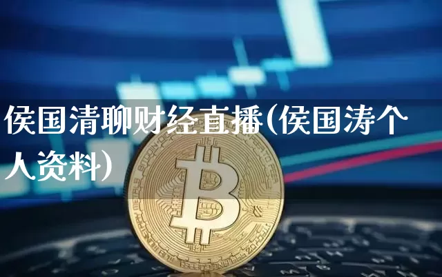 侯国清聊财经直播(侯国涛个人资料)_https://www.lclxwz.com_郑商所_第1张