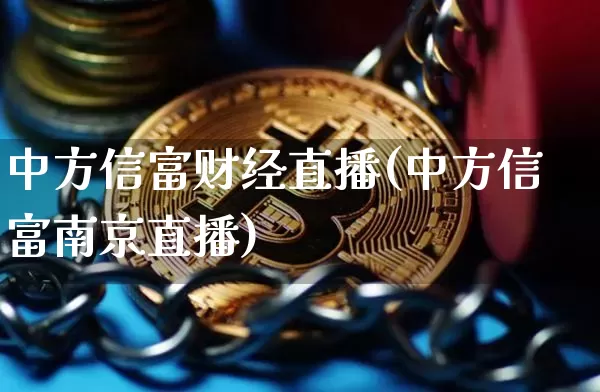 中方信富财经直播(中方信富南京直播)_https://www.lclxwz.com_郑商所_第1张