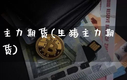 主力期货(生猪主力期货)_https://www.lclxwz.com_上期能源_第1张