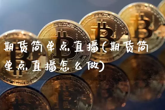 期货简单点直播(期货简单点直播怎么做)_https://www.lclxwz.com_广期所_第1张
