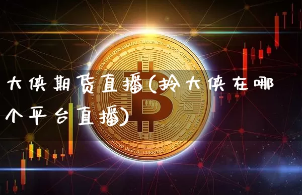 大侠期货直播(拎大侠在哪个平台直播)_https://www.lclxwz.com_上期所_第1张