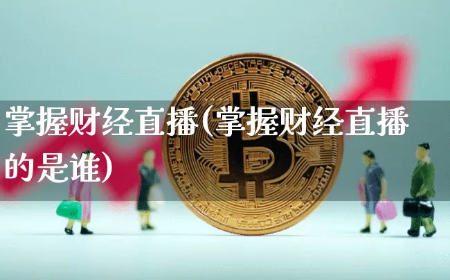 掌握财经直播(掌握财经直播的是谁)_https://www.lclxwz.com_郑商所_第1张