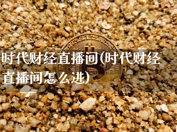 时代财经直播间(时代财经直播间怎么进)_https://www.lclxwz.com_郑商所_第1张