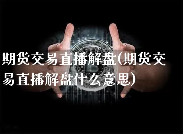 期货交易直播解盘(期货交易直播解盘什么意思)_https://www.lclxwz.com_上期能源_第1张