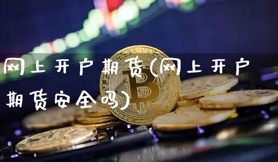 网上开户期货(网上开户期货安全吗)_https://www.lclxwz.com_上期能源_第1张