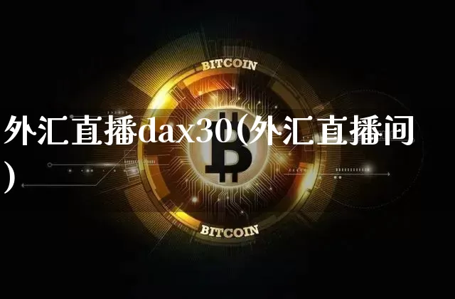 外汇直播dax30(外汇直播间)_https://www.lclxwz.com_大商所_第1张