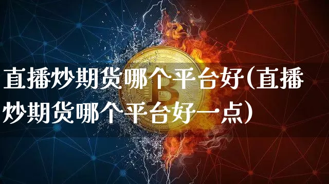 直播炒期货哪个平台好(直播炒期货哪个平台好一点)_https://www.lclxwz.com_大商所_第1张