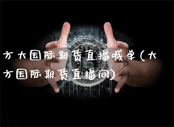 方大国际期货直播喊单(大方国际期货直播间)_https://www.lclxwz.com_中金所_第1张