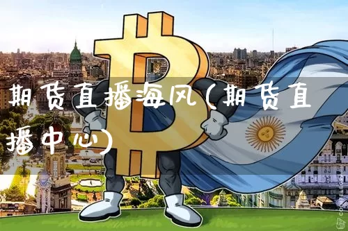 期货直播海风(期货直播中心)_https://www.lclxwz.com_中金所_第1张