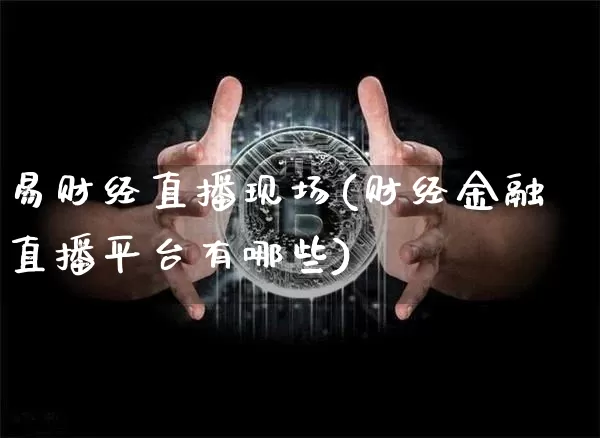 易财经直播现场(财经金融直播平台有哪些)_https://www.lclxwz.com_大商所_第1张