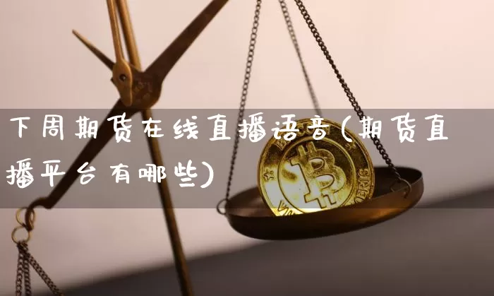 下周期货在线直播语音(期货直播平台有哪些)_https://www.lclxwz.com_大商所_第1张